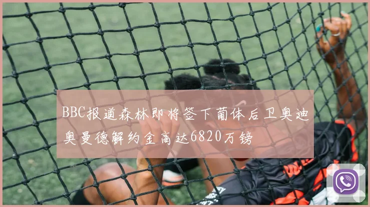 BBC报道森林即将签下葡体后卫奥迪奥曼德解约金高达6820万镑